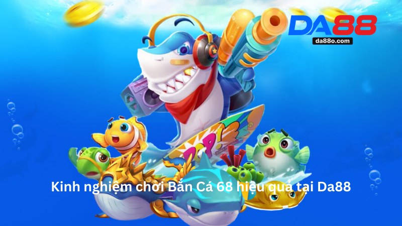 Bắn Cá 68 Tại Da88 - Game Đổi Thưởng Dành Riêng Cho Bạn 4 Bắn Cá 68