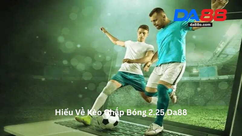 Kèo Chấp Bóng 2.25 - Giải Mã Kèo Châu Á Cùng Nhà Cái Da88 2 Kèo Chấp Bóng 2.25
